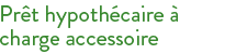 Points principaux du prêt hypothécaire à charge accessoire