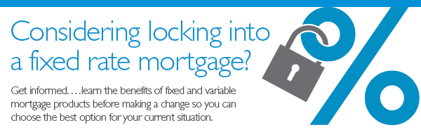 Considering locking into a fixed mortgage? Get informed...learn the benefits and variable mortgage products before making a change so you can choose the best option for your current situation.